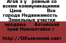  Агой з/у 5 ровный со всеми коммуникациями › Цена ­ 3 500 000 - Все города Недвижимость » Земельные участки продажа   . Алтайский край,Новоалтайск г.